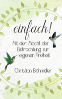einfach!: Mit der Macht der Betrachtung zur eigenen Freiheit
