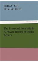 The Transvaal from Within a Private Record of Public Affairs