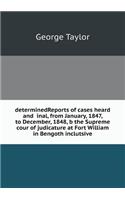 determinedReports of cases heard and inal, from January, 1847, to December, 1848, b the Supreme cour of judicature at Fort William in Bengoth inclutsive