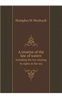 A Treatise of the Law of Waters Including the Law Relating to Rights in the Sea