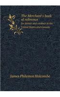 The Merchant's Book of Reference for Debtor and Creditor in the United States and Canada