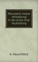 Preussens Innere Verwaltung in Der Krisis Ihrer Neubildung (German Edition)