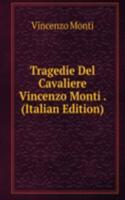 Tragedie Del Cavaliere Vincenzo Monti . (Italian Edition)