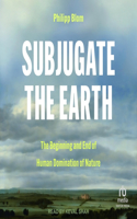 Subjugate the Earth: The Beginning and End of Human Domination of Nature