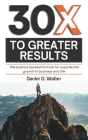30X To Greater Results: The science backed formula for Exponential growth in business and life