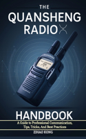 The Quansheng Radio Handbook: A Guide to Professional Communication, Tips, Tricks, And Best Practices