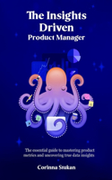 Insights Driven Product Manager: The essential guide to mastering product metrics and uncovering true data insights
