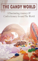 The Candy World: A Fascinating Journey Of Confectionary Around The World: How To Make Candies From The Cultures Around The World