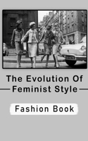The Evolution Of Feminist Style: Fashion Book: Fashion And The Image Of The Ideal Woman