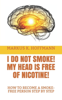 I Do Not Smoke! My Head Is Free of Nicotine!: How to Become a Smoke-Free Person Step by Step