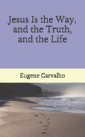 Jesus Is the Way, and the Truth, and the Life