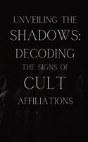 Unveiling the Shadows: Decoding the Signs of Cult Affiliations: Decoding the Signs of Cult Affiliations