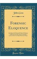 Forensic Eloquence: A Treatise on the Theory and Practice of Oratory, as Exemplified in Great Speeches of Famous Orators; A Manual for Teachers, Students and Public Spe