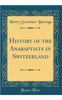 History of the Anabaptists in Switzerland (Classic Reprint)