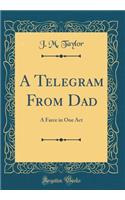 A Telegram From Dad: A Farce in One Act (Classic Reprint)