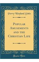 Popular Amusements and the Christian Life (Classic Reprint)