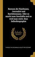 Barnum der Kaufmann, Journalist und Raritätenmann. Oder so macht man Geschäfte und so wird man reich. Eine Selbstbiographie