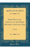 Some Political Aspects of the Press Between 1816 and 1830: A Thesis (Classic Reprint): A Thesis (Classic Reprint)