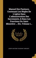 Manuel Des Pasteurs, Contenant Les R?gles De L'eglise Dans L'administration Des Sacrements, & Dans Les Fonctions Du Saint Minist?re ... Etc, Volume 1...