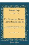 Pia Desideria Tribus Libris Comprehensa: 1. Gemitus AnimÃ¦ Penitentis, 2. Vota AnimÃ¦ SanctÃ¦, 3. Suspiria AnimÃ¦ Amantis (Classic Reprint)