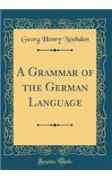 A Grammar of the German Language (Classic Reprint)