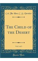 The Child of the Desert, Vol. 3 of 3 (Classic Reprint)
