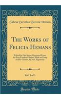 The Works of Felicia Hemans, Vol. 1 of 3: Edited by Her Sister; Reprinted From the Last London Edition; With an Essay on Her Genius, by Mrs. Sigourney (Classic Reprint)