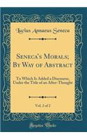 Senecas Morals; By Way of Abstract, Vol. 2 of 2: To Which Is Added a Discourse, Under the Title of an After-Thought (Classic Reprint)