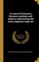 Le rime di Francesco Petrarca restituite nell' ordine e nella lezione del testo originario sugli aut