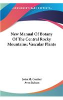 New Manual Of Botany Of The Central Rocky Mountains; Vascular Plants