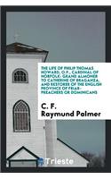 The Life of Philip Thomas Howard, O.P., Cardinal of Norfolk: Grand Almoner to Catherine of Braganza, and Restorer of the English Province of Friar-Preachers or Dominicans