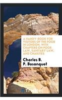 A Handy-Book for Visitors of the Poor in London, with Chapters on Poor Law, Sanitary Law, and Charities
