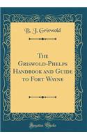 The Griswold-Phelps Handbook and Guide to Fort Wayne (Classic Reprint)