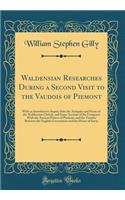Waldensian Researches During a Second Visit to the Vaudois of Piemont: With an Introductory Inquiry Into the Antiquity and Purity of the Waldensian Church, and Some Account of the Compacts With the Ancient Princes of Piemont, and the Treaties Betwe
