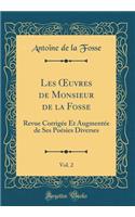Les ?uvres de Monsieur de la Fosse, Vol. 2: Revue Corrigée Et Augmentée de Ses Poésies Diverses (Classic Reprint)