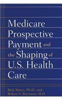 Medicare Prospective Payment and the Shaping of U.S. Health Care