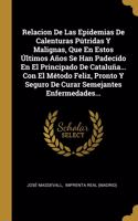 Relacion De Las Epidemias De Calenturas Pútridas Y Malignas, Que En Estos Últimos Años Se Han Padecido En El Principado De Cataluña... Con El Método Feliz, Pronto Y Seguro De Curar Semejantes Enfermedades...