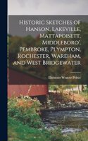 Historic Sketches of Hanson, Lakeville, Mattapoisett, Middleboro', Pembroke, Plympton, Rochester, Wareham, and West Bridgewater