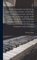 Dictionary of Musical Terms, Containing Upwards of 9000 English, French, German, Italian, Latin and Greek Words and Phrases, Preceded by Rules for the Pronunciation of Italian, German and French