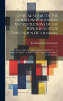 Official Report Of The Proceedings, Addresses And Resolutions Of The Republican State Convention Of Louisiana,: Held In Turner Hall, New Orleans, August 9 And 10, 1871,: To Which Are Added, The Report Of The Committee On Address, The State Central