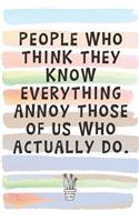 People Who Think They Know Everything Annoy Those of Us Who Actually Do: Blank Lined Notebook Journal Gift for Coworker, Teacher, Friend