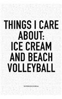 Things I Care about: Ice Cream and Beach Volleyball: A 6x9 Inch Matte Softcover Diary Notebook with 120 Blank Lined Pages and a Funny Gaming Sports Cover Slogan