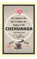 All I Need In My Life To Make Me Happy Is My Chihuahua And Some Good Coffee!: Chihuahua Dog Coffee Novelty Gift - Lined Notebook, 130 pages, 6" x 9"