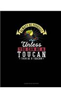 Always Be Yourself Unless You Can Be A Toucan Then Be A Toucan