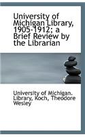 University of Michigan Library, 1905-1912; A Brief Review by the Librarian