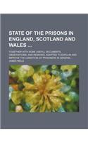 State of the Prisons in England, Scotland and Wales; Together with Some Useful Documents, Observations, and Remarks, Adapted to Explain and Improve the Condition of Prisoners in General ...