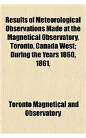 Results of Meteorological Observations Made at the Magnetical Observatory, Toronto, Canada West; During the Years 1860, 1861,