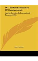 Of the Denationalization of Constantinople: And Its Devotion to International Purposes (1876)