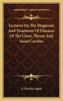 Lectures on the Diagnosis and Treatment of Diseases of the Chest, Throat and Nasal Cavities