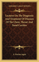 Lectures On The Diagnosis And Treatment Of Diseases Of The Chest, Throat And Nasal Cavities